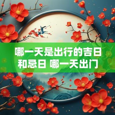 哪一天是出行的吉日和忌日 哪一天出门的日子最好
