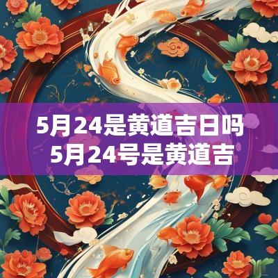 5月24是黄道吉日吗 5月24号是黄道吉日查询