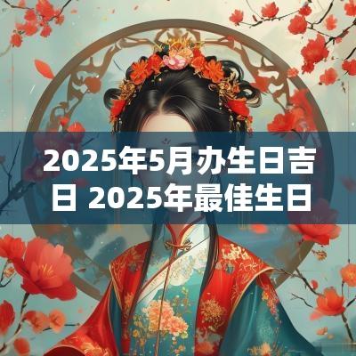 2025年5月办生日吉日 2025年最佳生日吉日
