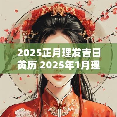 2025正月理发吉日黄历 2025年1月理发吉日