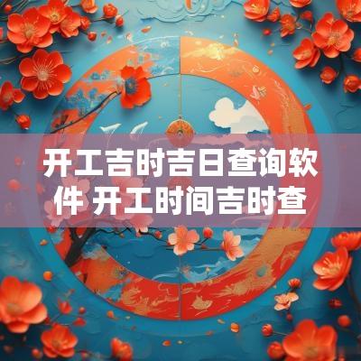 开工吉时吉日查询软件 开工时间吉时查询