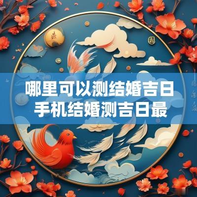 哪里可以测结婚吉日 手机结婚测吉日最好用软件