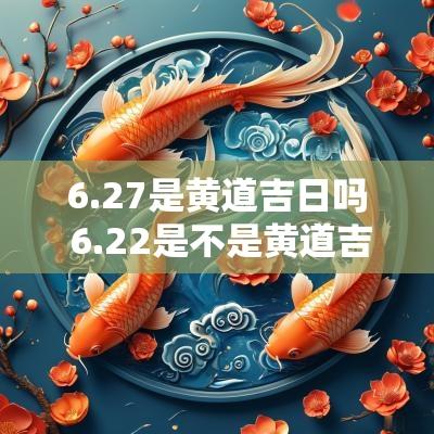 6.27是黄道吉日吗 6.22是不是黄道吉日