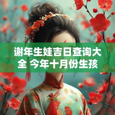 谢年生娃吉日查询大全 今年十月份生孩子吉日查询