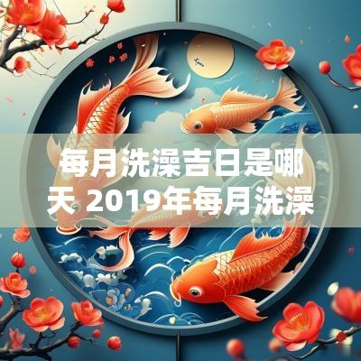 每月洗澡吉日是哪天 2019年每月洗澡吉日