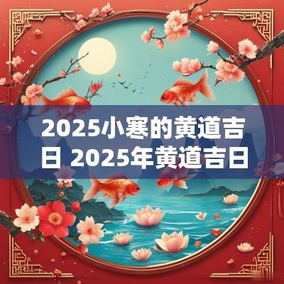 2025小寒的黄道吉日 2025年黄道吉日冬至