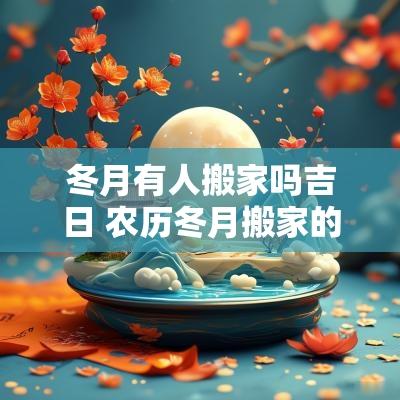冬月有人搬家吗吉日 农历冬月搬家的黄道吉日