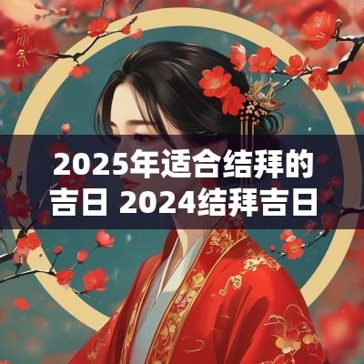 2025年适合结拜的吉日 2025结拜吉日