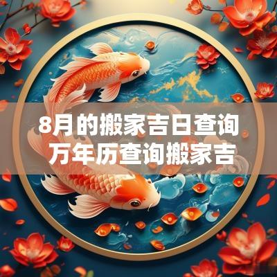8月的搬家吉日查询 万年历查询搬家吉日