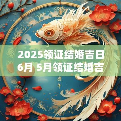 2025领证结婚吉日6月 5月领证结婚吉日2025
