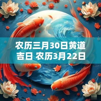 农历三月30日黄道吉日 农历3月22日黄道吉日