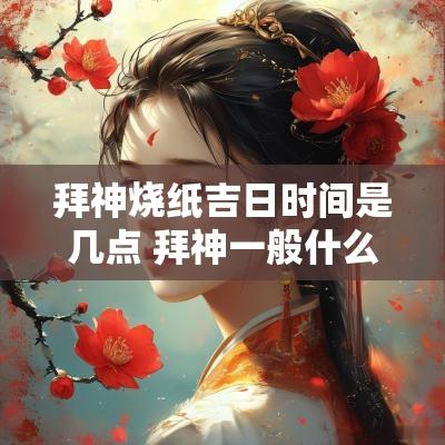 拜神烧纸吉日时间是几点 拜神一般什么时候烧蜡烛
