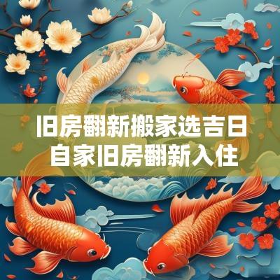 旧房翻新搬家选吉日 自家旧房翻新入住需选吉日