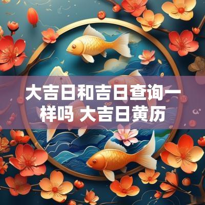 大吉日和吉日查询一样吗 大吉日黄历