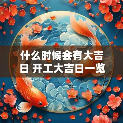 什么时候会有大吉日 开工大吉日一览表