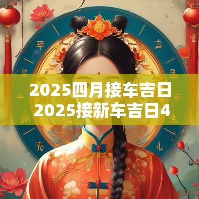 2025四月接车吉日 2025接新车吉日4月