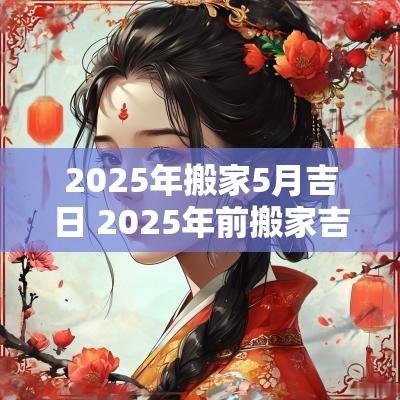2025年搬家5月吉日 2025年前搬家吉日6-12月