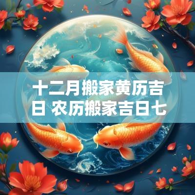 十二月搬家黄历吉日 农历搬家吉日七月十二好吗 十二月搬家黄历吉日 农历搬家吉日七月十二好吗