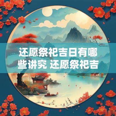 还愿祭祀吉日有哪些讲究 还愿祭祀吉日有哪些