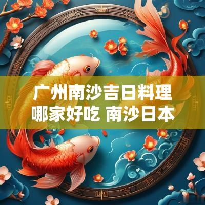 广州南沙吉日料理哪家好吃 南沙日本料理推荐