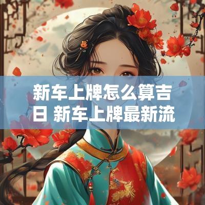 新车上牌怎么算吉日 新车上牌最新流程如何选号码