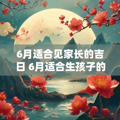 6月适合见家长的吉日 6月适合生孩子的吉日