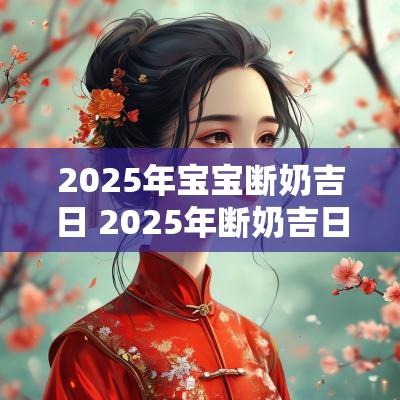 2025年宝宝断奶吉日 2025年断奶吉日查询