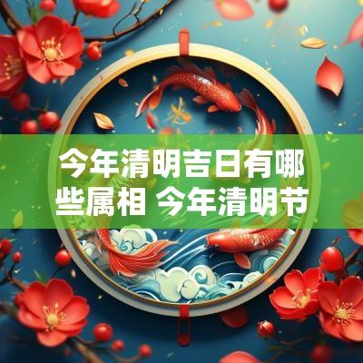 今年清明吉日有哪些属相 今年清明节哪个属相不可以祭拜