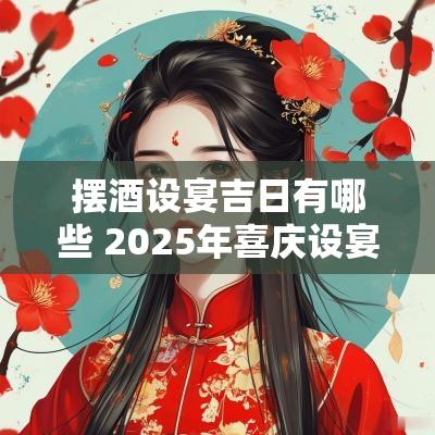 摆酒设宴吉日有哪些 2025年喜庆设宴吉日