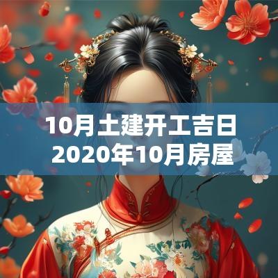 10月土建开工吉日 2025年10月房屋开工吉日