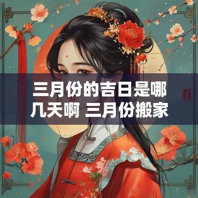 三月份的吉日是哪几天啊 三月份搬家吉日一览表