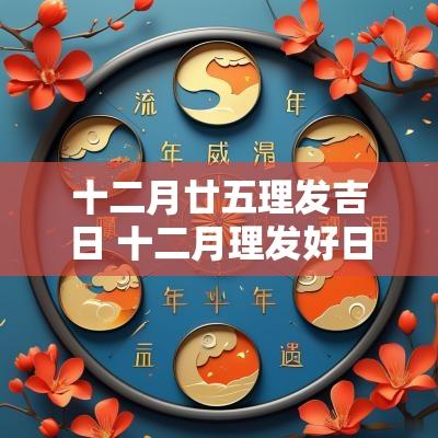 十二月廿五理发吉日 十二月理发好日子