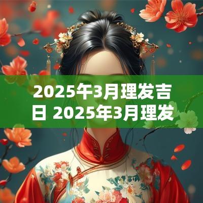 2025午3月理发吉日 2025年3月理发吉日表