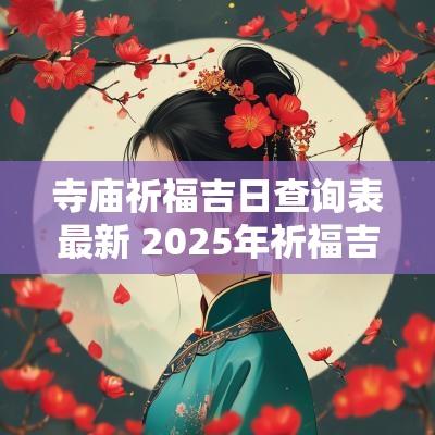 寺庙祈福吉日查询表最新 2025年祈福吉日查询表