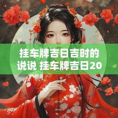 挂车牌吉日吉时的说说 挂车牌吉日2025