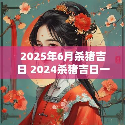 2025年6月杀猪吉日 2025杀猪吉日一览表