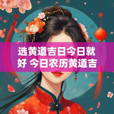 选黄道吉日今日就好 今日农历黄道吉日查询