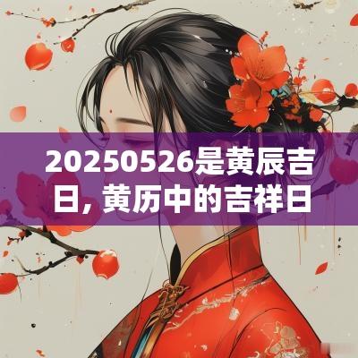 20250526是黄辰吉日, 黄历中的吉祥日子