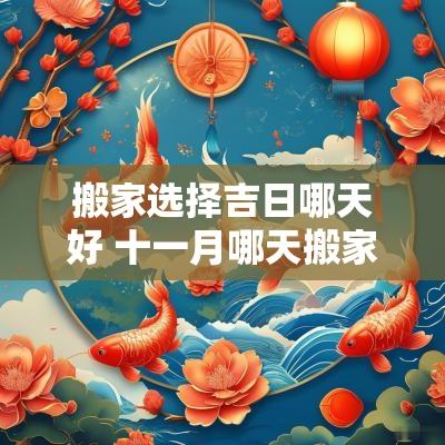 搬家选择吉日哪天好 十一月哪天搬家是吉日