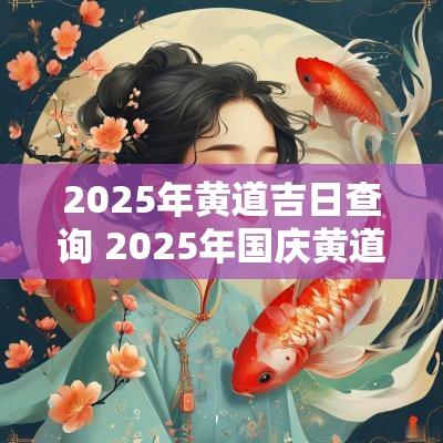 2025年黄道吉日查询 2025年国庆黄道吉日