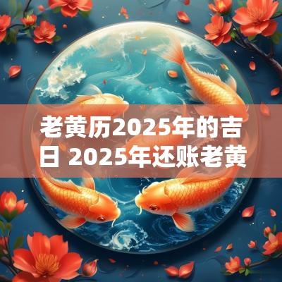 老黄历2025年的吉日 2025年还账老黄历吉日