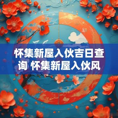怀集新屋入伙吉日查询 怀集新屋入伙风俗