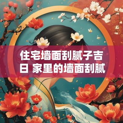 住宅墙面刮腻子吉日 家里的墙面刮腻子的最佳时间