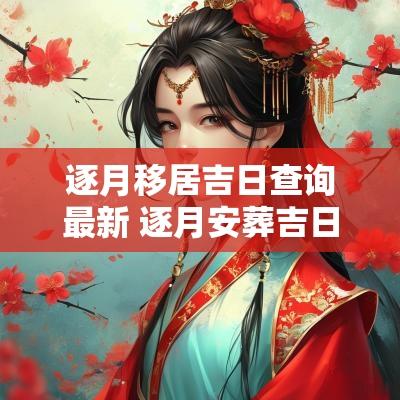 逐月移居吉日查询最新 逐月安葬吉日查询表
