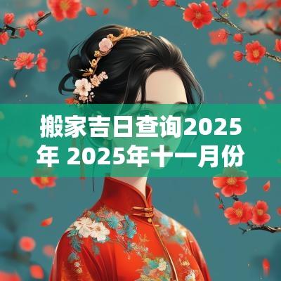 搬家吉日查询2025年 2025年十一月份搬家吉日