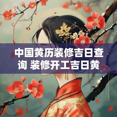 中国黄历装修吉日查询 装修开工吉日黄历