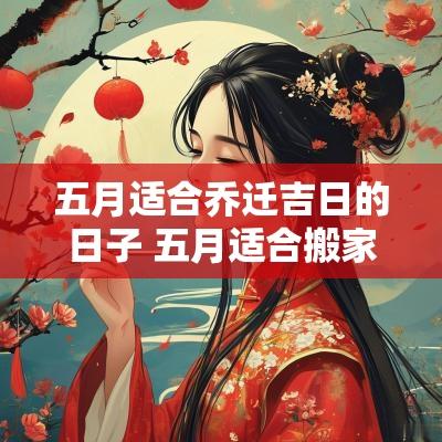 五月适合乔迁吉日的日子 五月适合搬家的日子黄道吉日