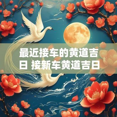 最近接车的黄道吉日 接新车黄道吉日一览表