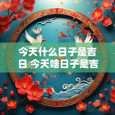 今天什么日子是吉日 今天啥日子是吉日子吗