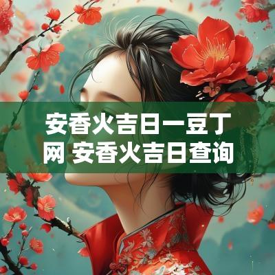 安香火吉日一豆丁网 安香火吉日查询表
